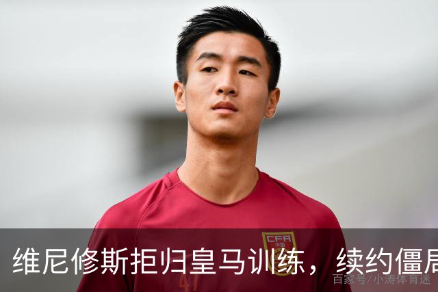维尼修斯拒归皇马训练，续约僵局为阿森纳引援带来遐想